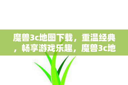 魔兽3c地图下载,重温经典,畅享游戏乐趣,魔兽3c地图下载,重温经典,畅享游戏乐趣 魔兽3c地图下载,重温经典,畅享游戏乐趣,魔兽3c地图下载,重温经典,畅享游戏乐趣
