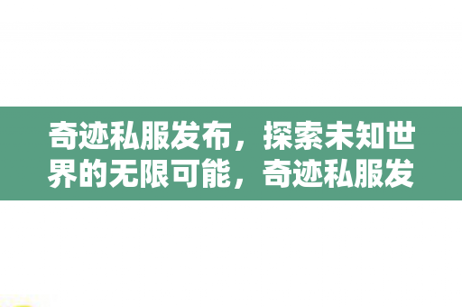 奇迹私服发布,探索未知世界的无限可能,奇迹私服发布,探索未知世界的无限可能 奇迹私服发布,探索未知世界的无限可能,奇迹私服发布,探索未知世界的无限可能