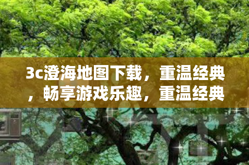 3c澄海地图下载,重温经典,畅享游戏乐趣,重温经典,畅享游戏乐趣,3c澄海地图下载 3c澄海地图下载,重温经典,畅享游戏乐趣,重温经典,畅享游戏乐趣,3c澄海地图下载