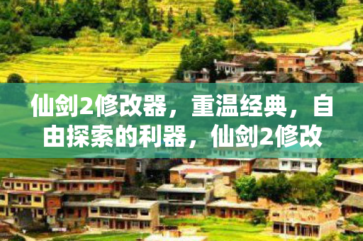 仙剑2修改器,重温经典,自由探索的利器,仙剑2修改器,重温经典,自由探索的利器 仙剑2修改器,重温经典,自由探索的利器,仙剑2修改器,重温经典,自由探索的利器