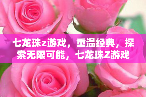 七龙珠z游戏,重温经典,探索无限可能,七龙珠Z游戏,重温经典,探索无限可能 七龙珠z游戏,重温经典,探索无限可能,七龙珠Z游戏,重温经典,探索无限可能