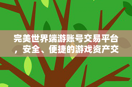完美世界端游账号交易平台,安全、便捷的游戏资产交易新选择,安全便捷新选择,完美世界端游账号交易平台 完美世界端游账号交易平台,安全、便捷的游戏资产交易新选择,安全便捷新选择,完美世界端游账号交易平台