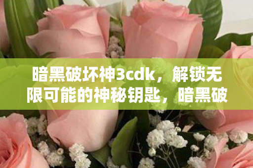 暗黑破坏神3cdk,解锁无限可能的神秘钥匙,暗黑破坏神3 CDK,解锁无限可能的神秘钥匙 暗黑破坏神3cdk,解锁无限可能的神秘钥匙,暗黑破坏神3 CDK,解锁无限可能的神秘钥匙