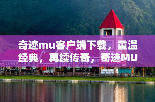 奇迹mu客户端下载,重温经典,再续传奇,奇迹MU客户端下载,重温经典,再续传奇之旅 奇迹mu客户端下载,重温经典,再续传奇,奇迹MU客户端下载,重温经典,再续传奇之旅