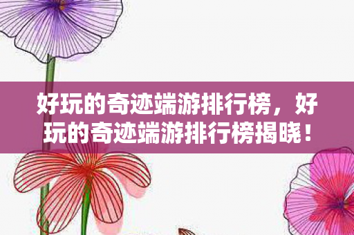 好玩的奇迹端游排行榜,好玩的奇迹端游排行榜揭晓! 好玩的奇迹端游排行榜,好玩的奇迹端游排行榜揭晓!